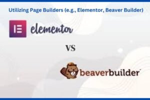 Read more about the article How to Use Elementor and Beaver Builder for Stunning WordPress